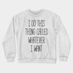I do this thing called whatever I want silly T-shirt Crewneck Sweatshirt